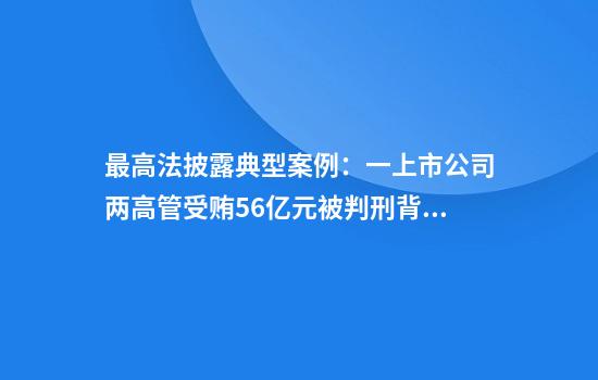 最高法披露典型案例：一上市公司两高管受贿5.6亿元被判刑背后