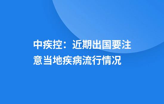 中疾控：近期出国要注意当地疾病流行情况