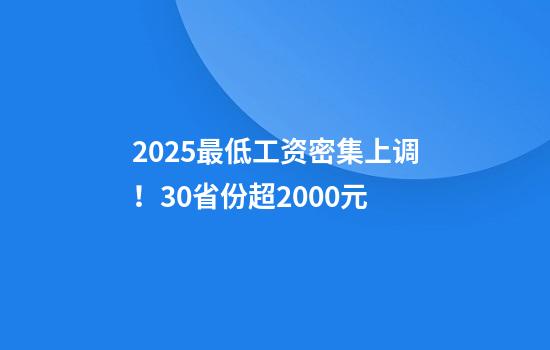 2025最低工资密集上调！30省份超2000元
