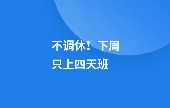 不调休！下周只上四天班