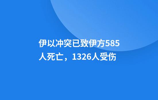 伊以冲突已致伊方585人死亡，1326人受伤