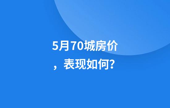 5月70城房价，表现如何？