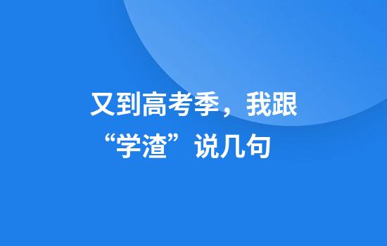 又到高考季，我跟“学渣”说几句