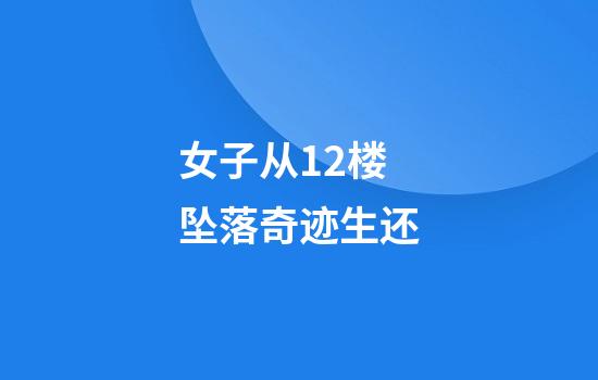 女子从12楼坠落奇迹生还