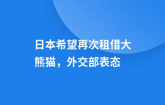 日本希望再次租借大熊猫，外交部表态