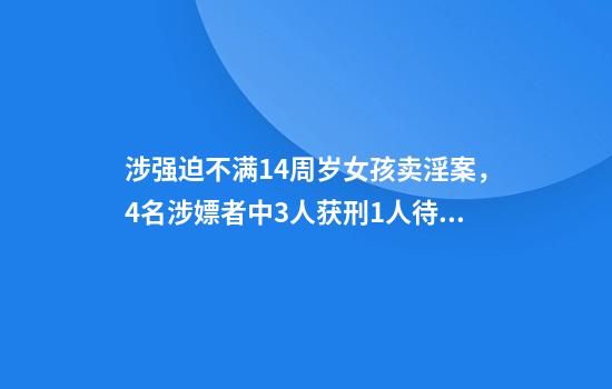 涉强迫不满14周岁女孩卖淫案，4名涉嫖者中3人获刑1人待受审