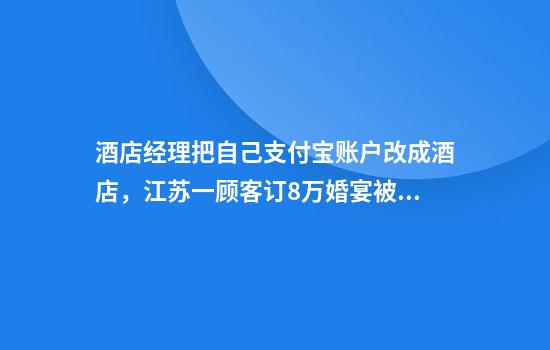 酒店经理把自己支付宝账户改成酒店，江苏一顾客订8万婚宴被私吞4.5万，律师分析