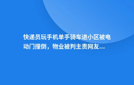 快递员玩手机单手骑车进小区被电动门撞倒，物业被判主责网友吵翻，律师分析双方责任