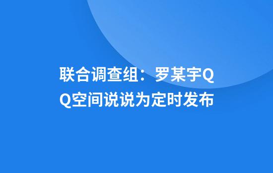 联合调查组：罗某宇QQ空间说说为定时发布