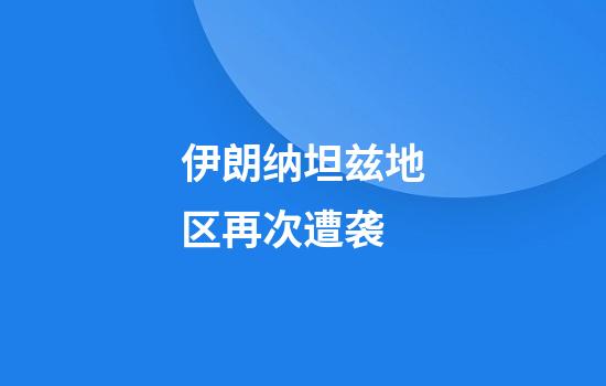 伊朗纳坦兹地区再次遭袭
