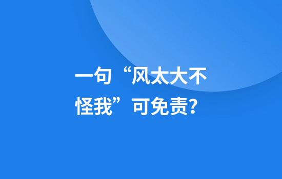 一句“风太大不怪我”可免责?
