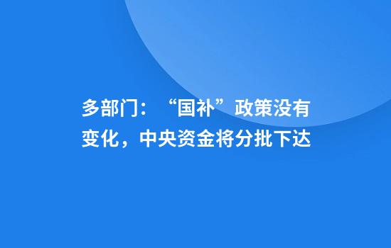 多部门：“国补”政策没有变化，中央资金将分批下达