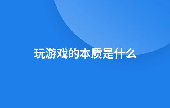 玩游戏的本质是什么