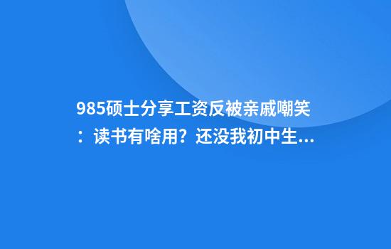 985硕士分享工资反被亲戚嘲笑:读书有啥用?还没我初中生挣得多