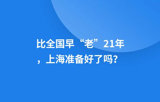 比全国早“老”21年，上海准备好了吗？