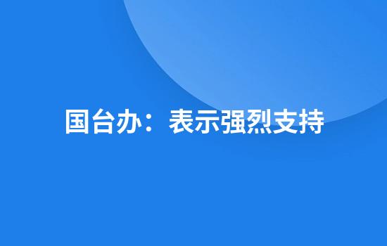 国台办：表示强烈支持