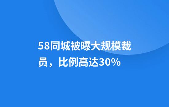58同城被曝大规模裁员，比例高达30%