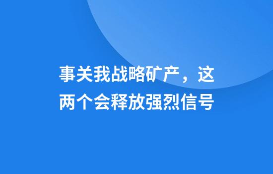 事关我战略矿产，这两个会释放强烈信号