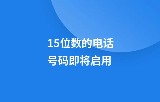 15位数的电话号码即将启用