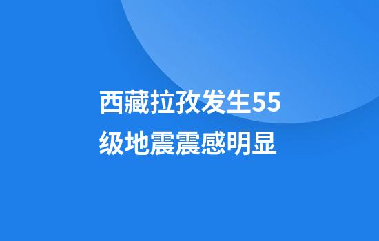 西藏拉孜发生5.5级地震震感明显