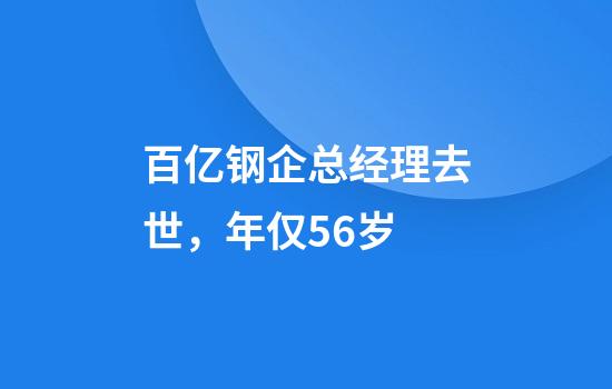百亿钢企总经理去世，年仅56岁