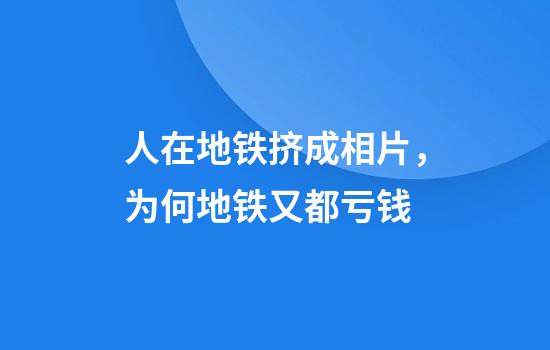 人在地铁挤成相片，为何地铁又都亏钱