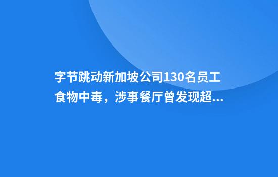 字节跳动新加坡公司130名员工食物中毒，涉事餐厅曾发现超10只活蟑螂
