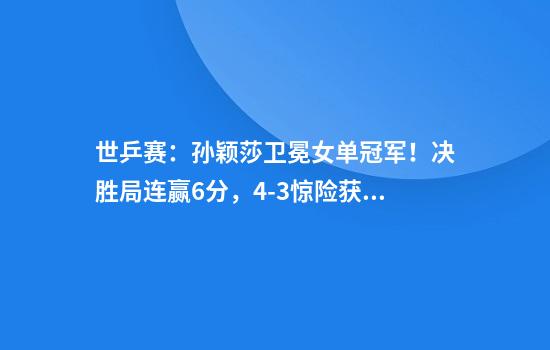 世乒赛：孙颖莎卫冕女单冠军！决胜局连赢6分，4-3惊险获胜