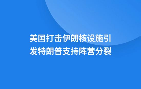 美国打击伊朗核设施引发特朗普支持阵营分裂