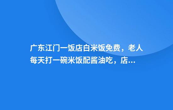 广东江门一饭店白米饭免费，老人每天打一碗米饭配酱油吃，店主：只要营业，就一直提供