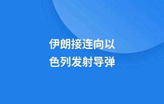 伊朗接连向以色列发射导弹