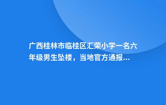 广西桂林市临桂区汇荣小学一名六年级男生坠楼，当地官方通报详情