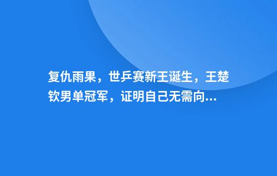 复仇雨果，世乒赛新王诞生，王楚钦男单冠军，证明自己无需向谁解释