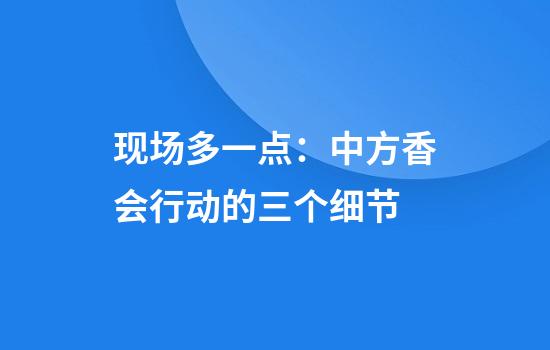 现场多一点：中方香会行动的三个细节