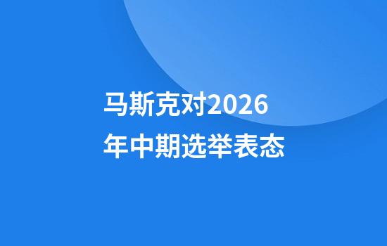 马斯克对2026年中期选举表态
