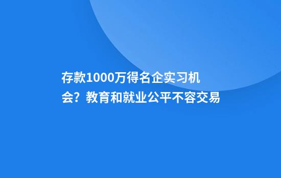 存款1000万得名企实习机会？教育和就业公平不容交易