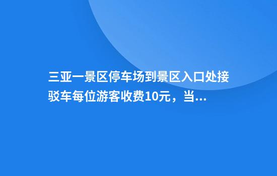 三亚一景区停车场到景区入口处接驳车每位游客收费10元，当地回应