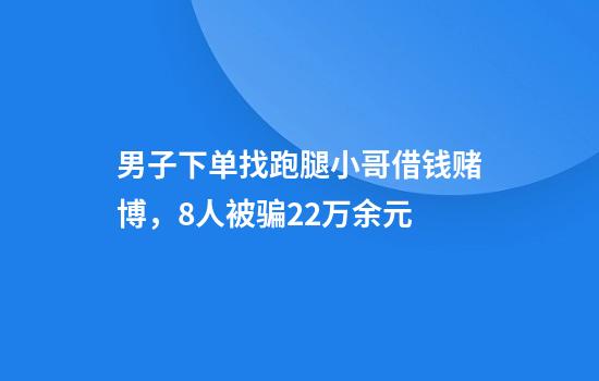 男子下单找跑腿小哥借钱赌博,8人被骗22万余元