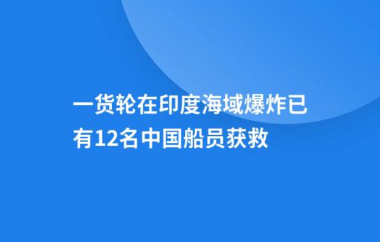 一货轮在印度海域爆炸已有12名中国船员获救