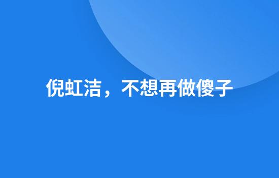 倪虹洁，不想再做傻子