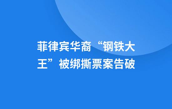 菲律宾华裔“钢铁大王”被绑撕票案告破