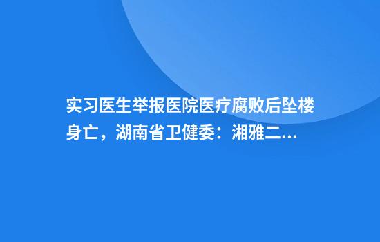 实习医生举报医院医疗腐败后坠楼身亡，湖南省卫健委：湘雅二医院罗帅宇事件仍在调查