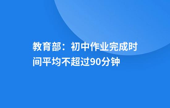 教育部：初中作业完成时间平均不超过90分钟