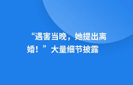 “遇害当晚，她提出离婚！”大量细节披露