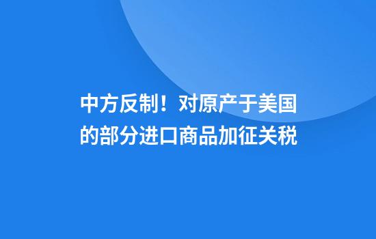 中方反制!对原产于美国的部分进口商品加征关税