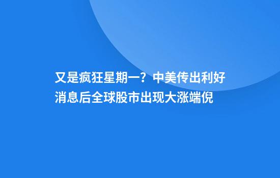 又是疯狂星期一？中美传出利好消息后全球股市出现大涨端倪