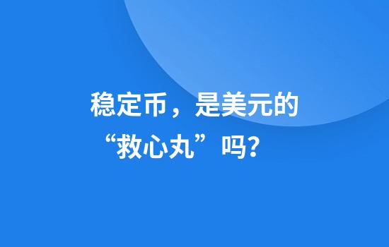 稳定币，是美元的“救心丸”吗？