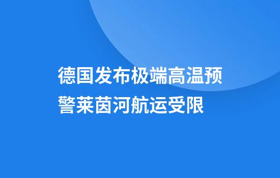 德国发布极端高温预警莱茵河航运受限