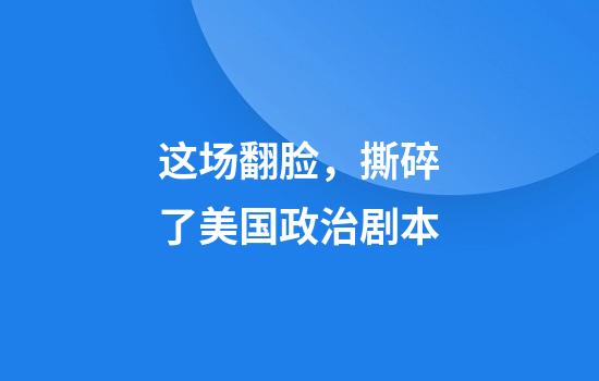 这场翻脸，撕碎了美国政治剧本