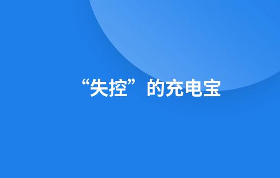 “失控”的充电宝